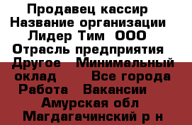 Продавец-кассир › Название организации ­ Лидер Тим, ООО › Отрасль предприятия ­ Другое › Минимальный оклад ­ 1 - Все города Работа » Вакансии   . Амурская обл.,Магдагачинский р-н